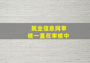 就业信息网审核一直在审核中