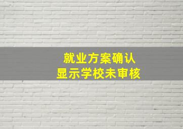 就业方案确认显示学校未审核