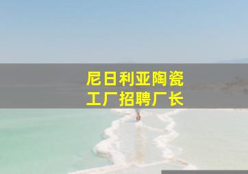 尼日利亚陶瓷工厂招聘厂长