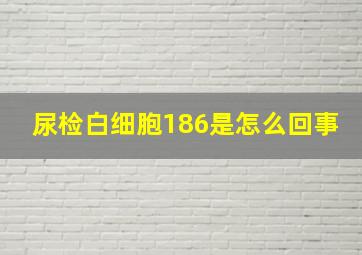 尿检白细胞186是怎么回事