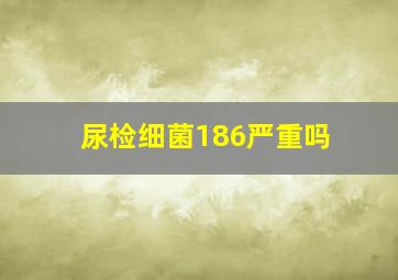 尿检细菌186严重吗