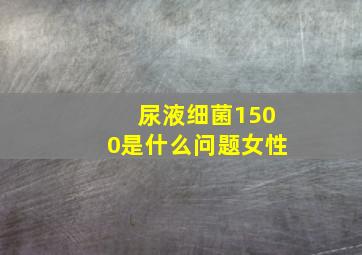 尿液细菌1500是什么问题女性