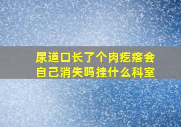 尿道口长了个肉疙瘩会自己消失吗挂什么科室