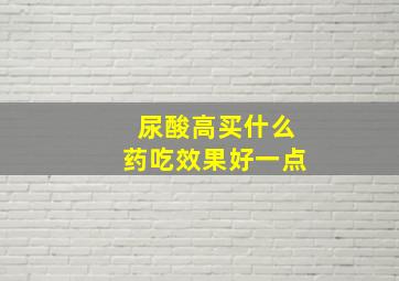 尿酸高买什么药吃效果好一点