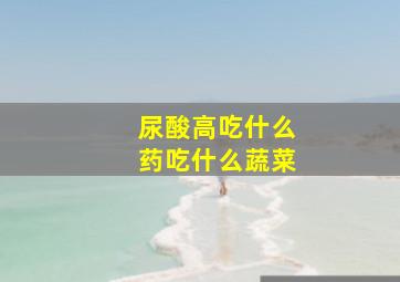 尿酸高吃什么药吃什么蔬菜