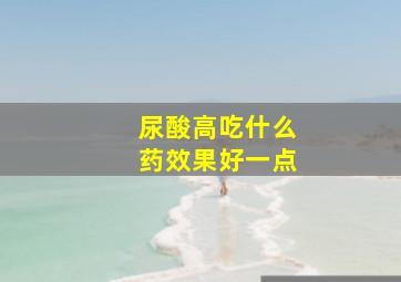 尿酸高吃什么药效果好一点