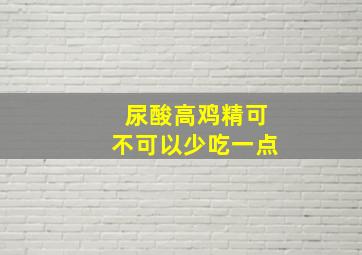 尿酸高鸡精可不可以少吃一点