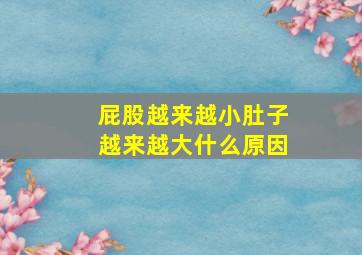 屁股越来越小肚子越来越大什么原因