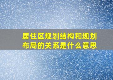 居住区规划结构和规划布局的关系是什么意思