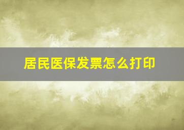 居民医保发票怎么打印