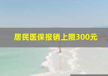 居民医保报销上限300元