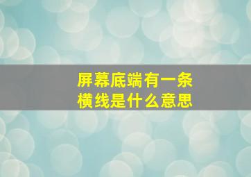 屏幕底端有一条横线是什么意思