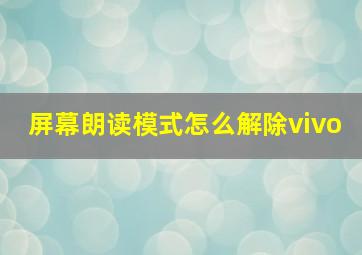 屏幕朗读模式怎么解除vivo