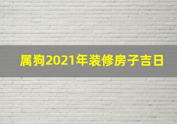 属狗2021年装修房子吉日