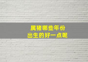 属猪哪些年份出生的好一点呢