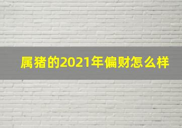 属猪的2021年偏财怎么样