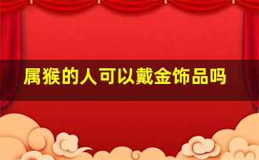 属猴的人可以戴金饰品吗