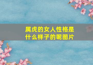 属虎的女人性格是什么样子的呢图片