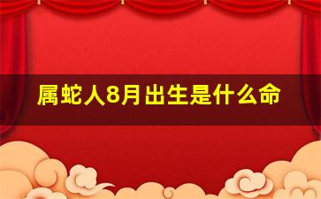 属蛇人8月出生是什么命