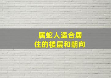 属蛇人适合居住的楼层和朝向