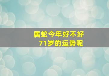 属蛇今年好不好71岁的运势呢