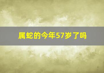 属蛇的今年57岁了吗