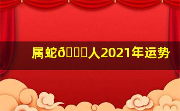 属蛇🐍人2021年运势