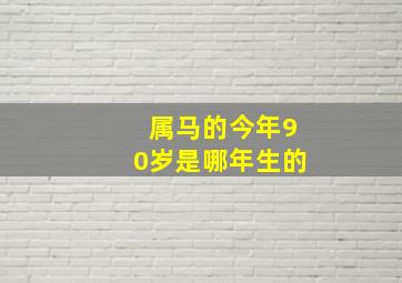 属马的今年90岁是哪年生的