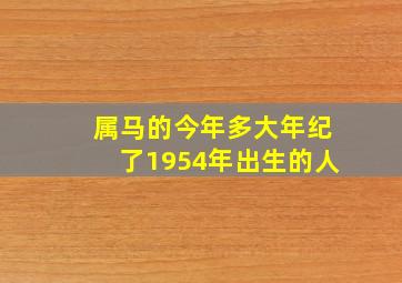 属马的今年多大年纪了1954年出生的人