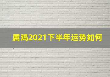 属鸡2021下半年运势如何