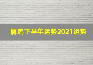 属鸡下半年运势2021运势