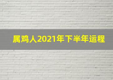 属鸡人2021年下半年运程