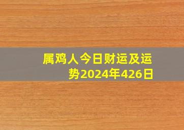 属鸡人今日财运及运势2024年426日