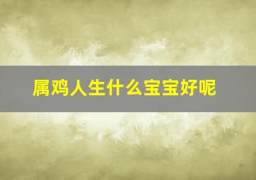 属鸡人生什么宝宝好呢