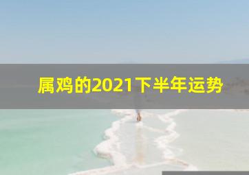 属鸡的2021下半年运势