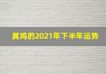 属鸡的2021年下半年运势