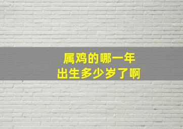 属鸡的哪一年出生多少岁了啊