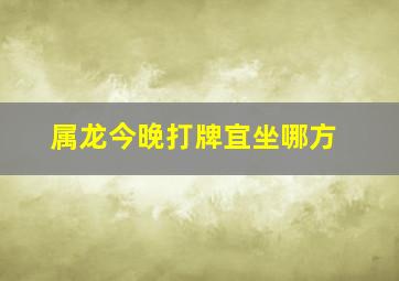 属龙今晚打牌宜坐哪方