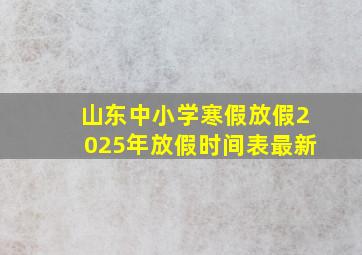 山东中小学寒假放假2025年放假时间表最新