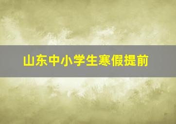 山东中小学生寒假提前