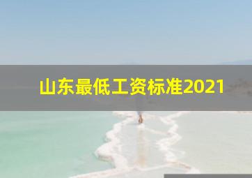 山东最低工资标准2021