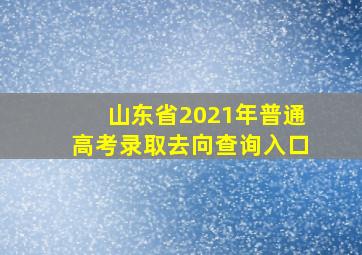 山东省2021年普通高考录取去向查询入口