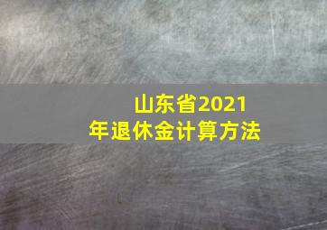 山东省2021年退休金计算方法