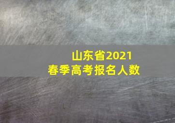 山东省2021春季高考报名人数