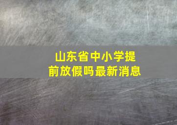 山东省中小学提前放假吗最新消息