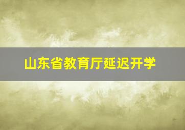 山东省教育厅延迟开学