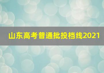 山东高考普通批投档线2021