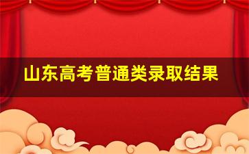 山东高考普通类录取结果