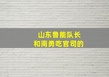 山东鲁能队长和南勇吃官司的