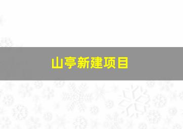 山亭新建项目